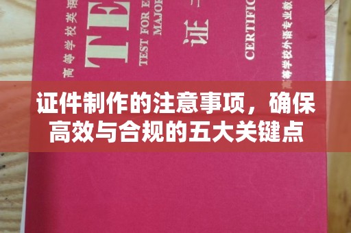 阜康证件制作的注意事项，确保高效与合规的五大关键点