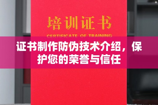 连云证书制作防伪技术介绍，保护您的荣誉与信任